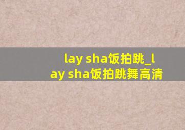 lay sha饭拍跳_lay sha饭拍跳舞高清